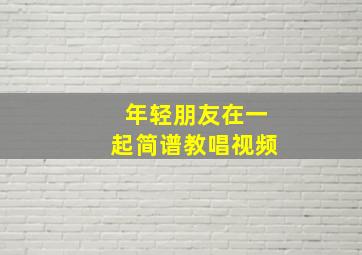 年轻朋友在一起简谱教唱视频