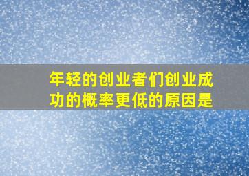 年轻的创业者们创业成功的概率更低的原因是