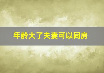 年龄大了夫妻可以同房