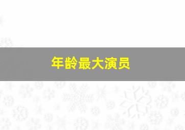 年龄最大演员