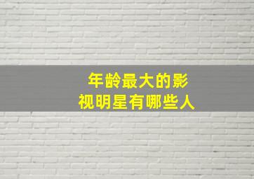 年龄最大的影视明星有哪些人