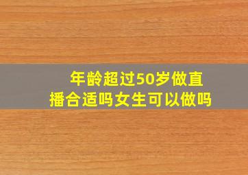 年龄超过50岁做直播合适吗女生可以做吗