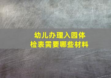 幼儿办理入园体检表需要哪些材料