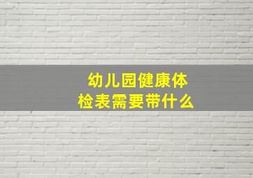 幼儿园健康体检表需要带什么