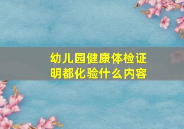 幼儿园健康体检证明都化验什么内容