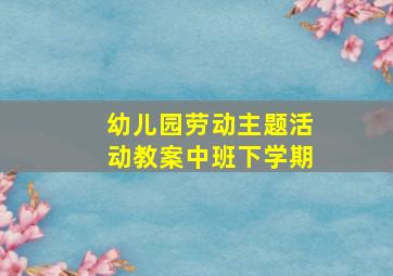 幼儿园劳动主题活动教案中班下学期