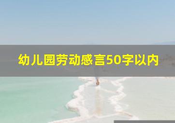 幼儿园劳动感言50字以内