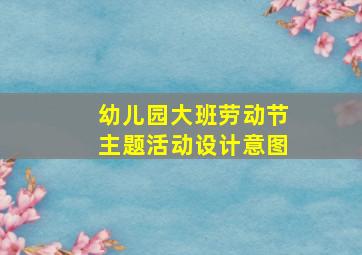 幼儿园大班劳动节主题活动设计意图