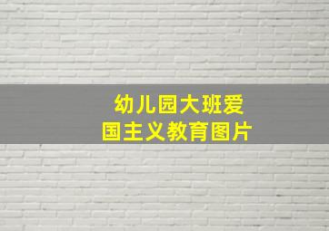 幼儿园大班爱国主义教育图片