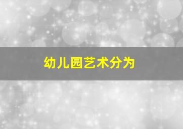 幼儿园艺术分为