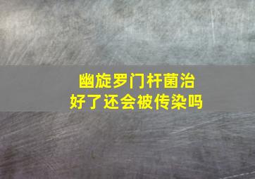 幽旋罗门杆菌治好了还会被传染吗