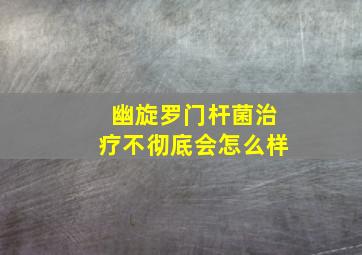 幽旋罗门杆菌治疗不彻底会怎么样