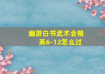 幽游白书武术会精英6-12怎么过