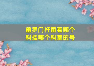 幽罗门杆菌看哪个科挂哪个科室的号