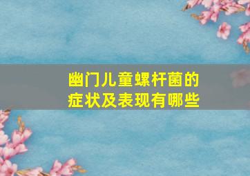 幽门儿童螺杆菌的症状及表现有哪些