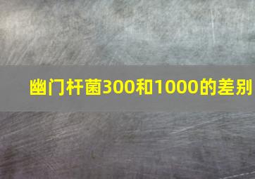 幽门杆菌300和1000的差别