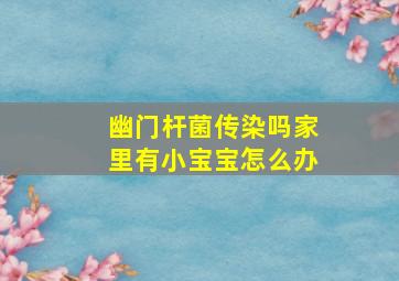 幽门杆菌传染吗家里有小宝宝怎么办