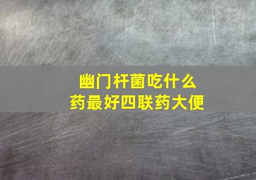 幽门杆菌吃什么药最好四联药大便