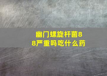 幽门螺旋杆菌88严重吗吃什么药