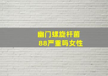 幽门螺旋杆菌88严重吗女性