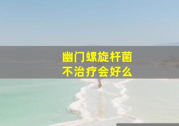 幽门螺旋杆菌不治疗会好么