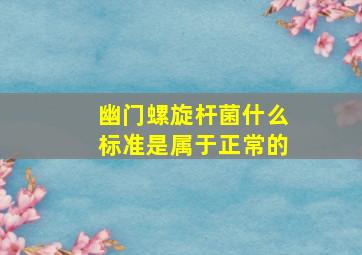 幽门螺旋杆菌什么标准是属于正常的