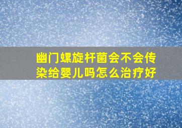 幽门螺旋杆菌会不会传染给婴儿吗怎么治疗好