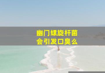 幽门螺旋杆菌会引发口臭么