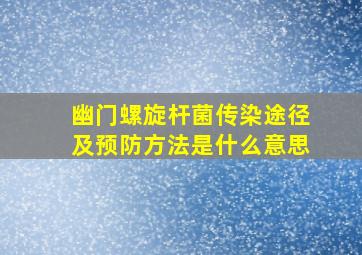 幽门螺旋杆菌传染途径及预防方法是什么意思