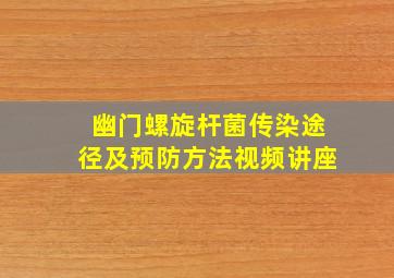 幽门螺旋杆菌传染途径及预防方法视频讲座