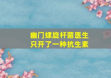 幽门螺旋杆菌医生只开了一种抗生素