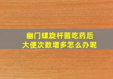 幽门螺旋杆菌吃药后大便次数增多怎么办呢