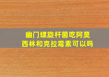 幽门螺旋杆菌吃阿莫西林和克拉霉素可以吗