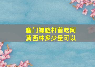 幽门螺旋杆菌吃阿莫西林多少量可以