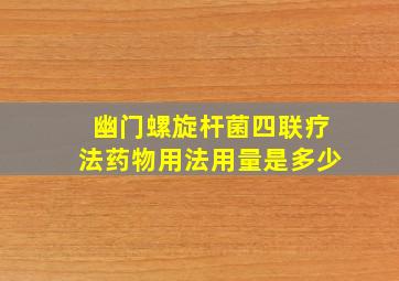 幽门螺旋杆菌四联疗法药物用法用量是多少