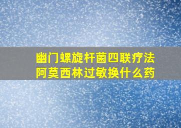 幽门螺旋杆菌四联疗法阿莫西林过敏换什么药