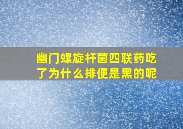 幽门螺旋杆菌四联药吃了为什么排便是黑的呢