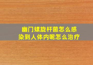 幽门螺旋杆菌怎么感染到人体内呢怎么治疗