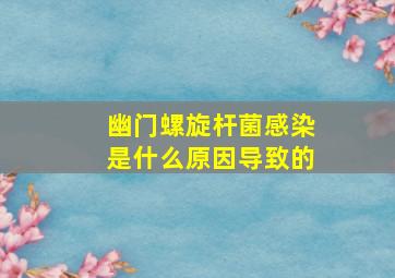 幽门螺旋杆菌感染是什么原因导致的