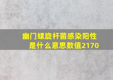 幽门螺旋杆菌感染阳性是什么意思数值2170