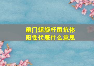 幽门螺旋杆菌抗体阳性代表什么意思