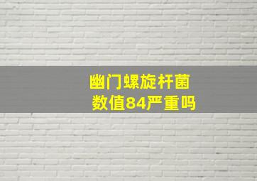 幽门螺旋杆菌数值84严重吗