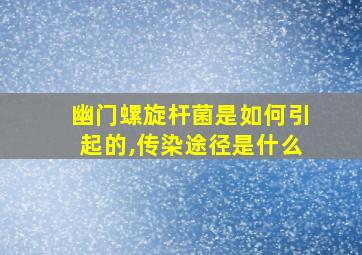 幽门螺旋杆菌是如何引起的,传染途径是什么