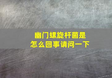 幽门螺旋杆菌是怎么回事请问一下