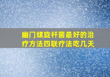 幽门螺旋杆菌最好的治疗方法四联疗法吃几天