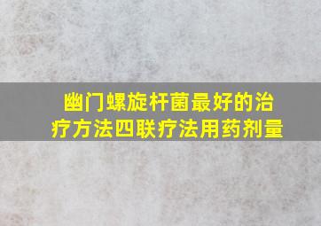 幽门螺旋杆菌最好的治疗方法四联疗法用药剂量