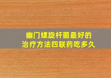 幽门螺旋杆菌最好的治疗方法四联药吃多久