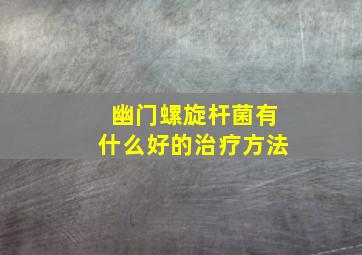 幽门螺旋杆菌有什么好的治疗方法