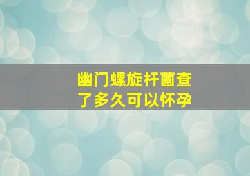 幽门螺旋杆菌查了多久可以怀孕