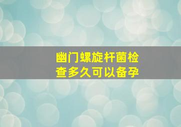 幽门螺旋杆菌检查多久可以备孕